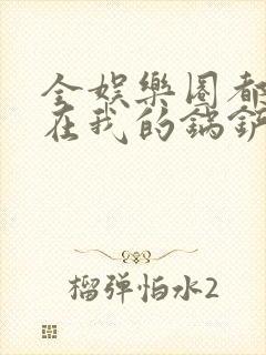 全娱乐圈都拜倒在我的锅铲之下