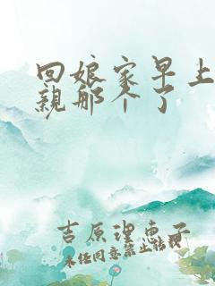 回娘家早上和父亲那个了