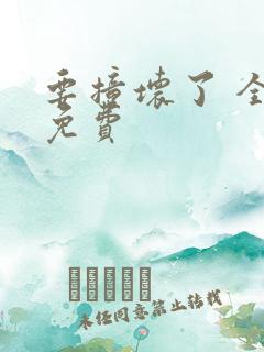 要撞坏了 全文免费