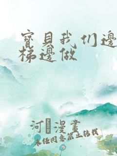 宝贝我们边上楼梯边做