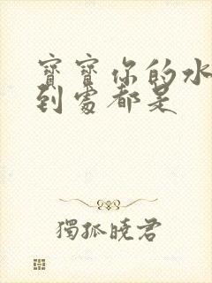 宝宝你的水流得到处都是