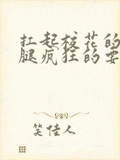 扛起校花的大长腿疯狂的要