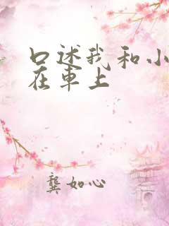 口述我和小娻孑在车上