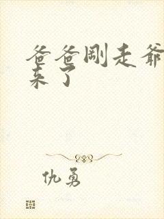 爸爸刚走爷爷就来了