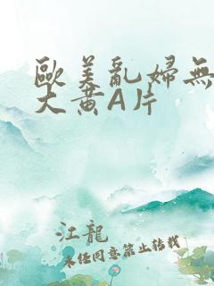 欧美乱妇无乱码大黄A片