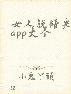 女人脱精光直播app大全