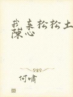 我来松松土全文陈心