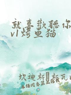 就喜欢听你叫1v1烤鱼猫