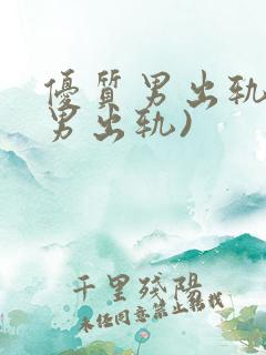 优质男出轨h(男出轨)