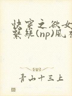 快穿之欲女养成系统(np)风祈乔安娜