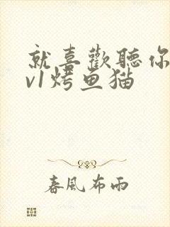 就喜欢听你叫1v1烤鱼猫