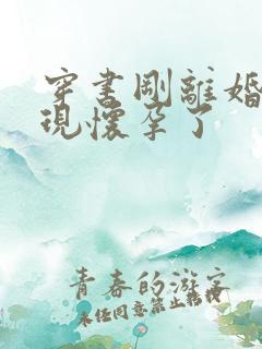 穿书刚离婚就发现怀孕了