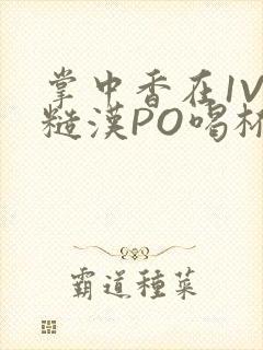 掌中香在1V1糙汉PO喝杯奶茶