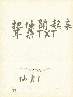 把他关起来BY耳朵TXT