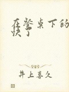 在餐桌下的手太快了