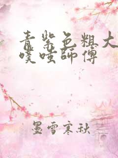 青紫色粗大进出噗嗤师傅