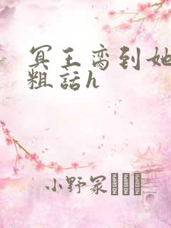 冥王脔到她哭h粗话h