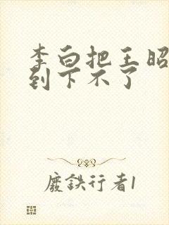 李白把王昭君干到下不了