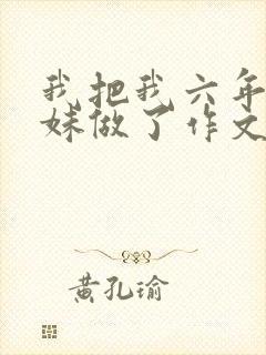 我把我六年级妹妹做了作文