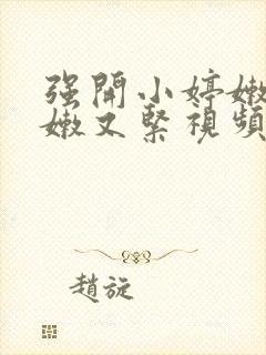 强开小婷嫩苞又嫩又紧视频