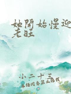 她开始慢迎迎合老旺