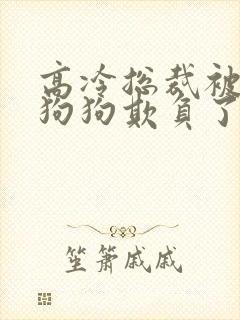 高冷总裁被两条狗狗欺负了