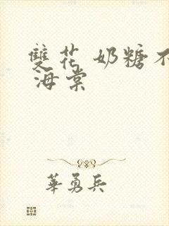 双花 奶糖不甜 海棠