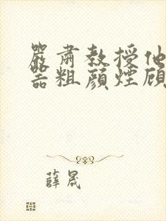 严肃教授他财大器粗颜烟顾荀