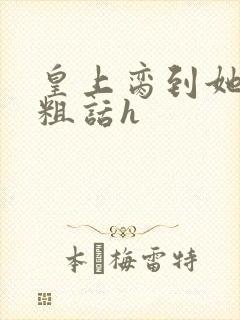 皇上脔到她哭h粗话h