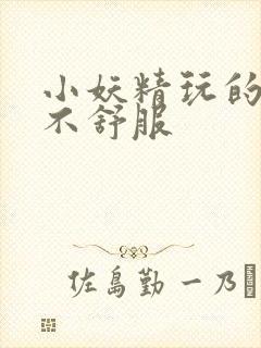 小妖精玩的你舒不舒服