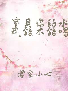 宝贝你的水真多我能不能喝点