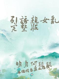 引诱亲女乱小说完整版