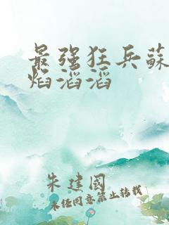 最强狂兵苏锐烈焰滔滔