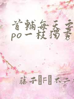 首辅每天要不够po一枝独秀