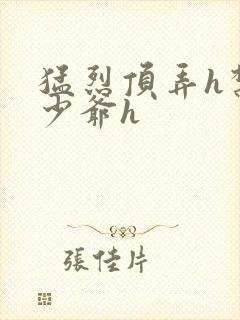 猛烈顶弄h禁欲少爷h