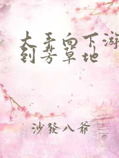 大手向下游走来到芳草地