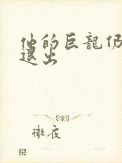 他的巨龙仍不肯退出