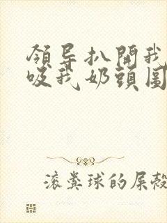 领导扒开我奶罩吸我奶头图片