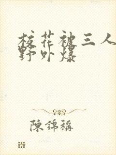 校花被三人拖去野外爆