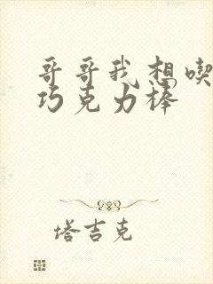 哥哥我想吃你的巧克力棒