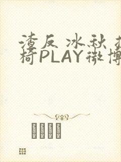 渣反 冰秋 摇椅PLAY微博