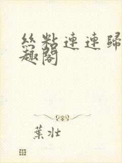 丝粘连连归寻笔趣阁