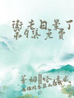 卫老日晕了淑蓉第9集免费
