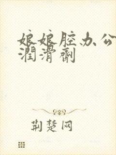 娘娘腔办公室车润滑剂