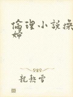 伦理小说操儿媳妇