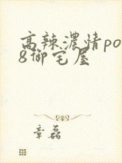 高辣浓情po18御宅屋