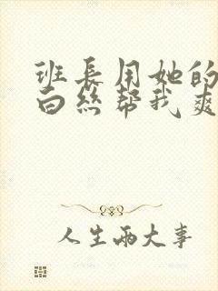 班长用她的玉足白丝帮我爽