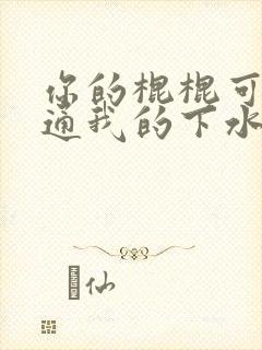 你的棍棍可以通通我的下水