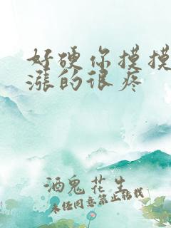 好硬你摸摸下面涨的很疼