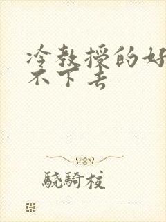 冷教授的好大坐不下去